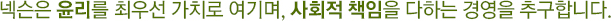 넥슨은 윤리를 최우선 가치로 여기며, 사회적 책임을 다하는 경영을 추구합니다.
