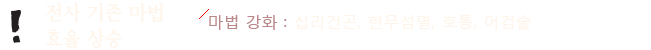 전사 기존마법 효율 상승 - 마법 강화 : 십리건곤, 현무섬멸, 호통, 어검술