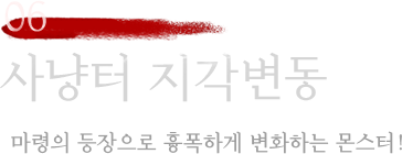 06 사냥터 지각변동 - 마령의 등장으로 흉폭하게 변화하는 몬스터