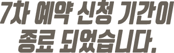 7차 예약 신청 기간이 종료 되었습니다.