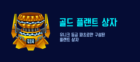 유니크 등급 파츠로만 구성된
                                    플랜트 상자